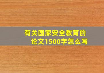 有关国家安全教育的论文1500字怎么写