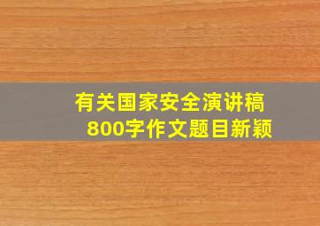 有关国家安全演讲稿800字作文题目新颖