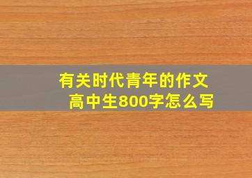 有关时代青年的作文高中生800字怎么写