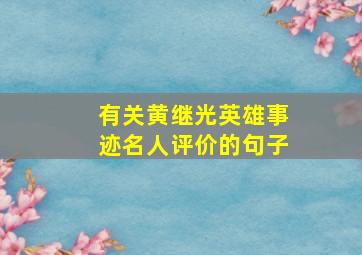 有关黄继光英雄事迹名人评价的句子