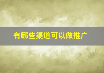 有哪些渠道可以做推广