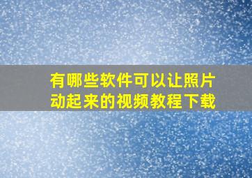 有哪些软件可以让照片动起来的视频教程下载