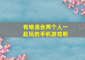 有啥适合两个人一起玩的手机游戏啊