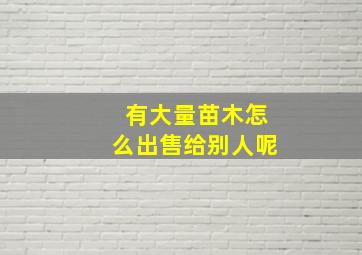 有大量苗木怎么出售给别人呢