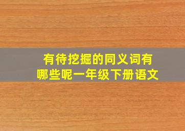 有待挖掘的同义词有哪些呢一年级下册语文