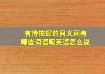 有待挖掘的同义词有哪些词语呢英语怎么说