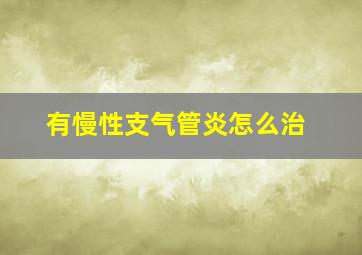 有慢性支气管炎怎么治