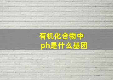 有机化合物中ph是什么基团