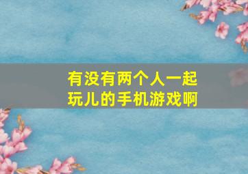 有没有两个人一起玩儿的手机游戏啊