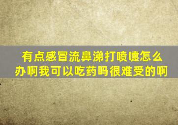 有点感冒流鼻涕打喷嚏怎么办啊我可以吃药吗很难受的啊