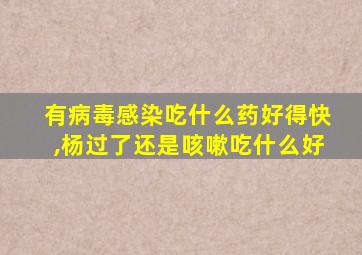 有病毒感染吃什么药好得快,杨过了还是咳嗽吃什么好