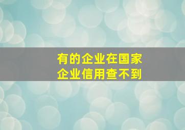 有的企业在国家企业信用查不到