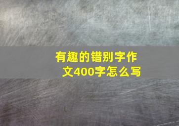 有趣的错别字作文400字怎么写