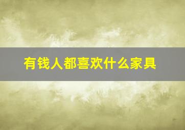 有钱人都喜欢什么家具