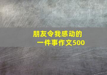 朋友令我感动的一件事作文500