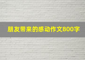 朋友带来的感动作文800字