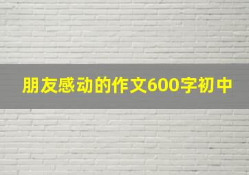 朋友感动的作文600字初中