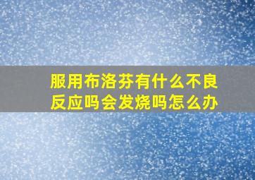 服用布洛芬有什么不良反应吗会发烧吗怎么办