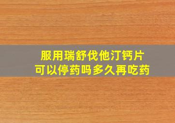 服用瑞舒伐他汀钙片可以停药吗多久再吃药