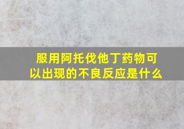 服用阿托伐他丁药物可以出现的不良反应是什么