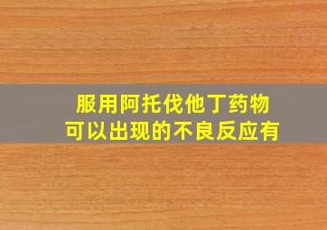 服用阿托伐他丁药物可以出现的不良反应有