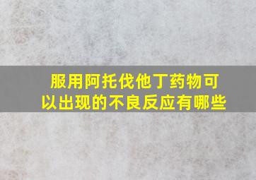 服用阿托伐他丁药物可以出现的不良反应有哪些