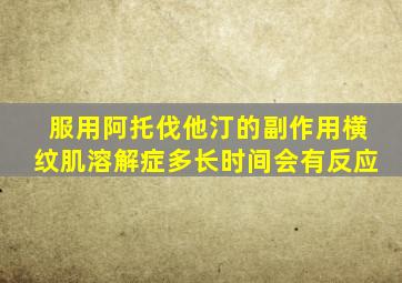 服用阿托伐他汀的副作用横纹肌溶解症多长时间会有反应