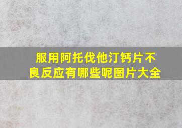 服用阿托伐他汀钙片不良反应有哪些呢图片大全