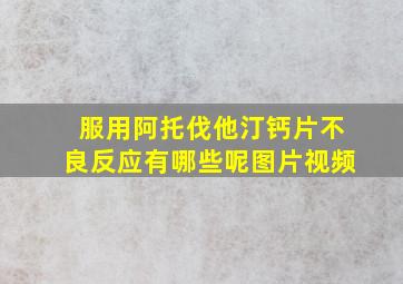 服用阿托伐他汀钙片不良反应有哪些呢图片视频