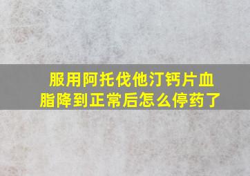 服用阿托伐他汀钙片血脂降到正常后怎么停药了