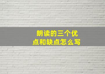 朗读的三个优点和缺点怎么写