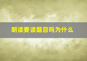 朗读要读题目吗为什么