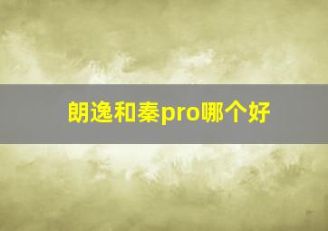 朗逸和秦pro哪个好