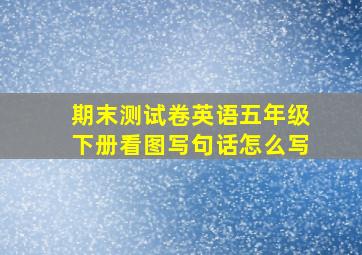 期末测试卷英语五年级下册看图写句话怎么写