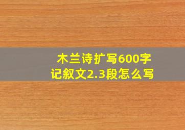 木兰诗扩写600字记叙文2.3段怎么写