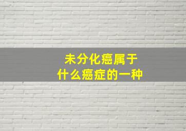 未分化癌属于什么癌症的一种