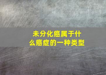 未分化癌属于什么癌症的一种类型