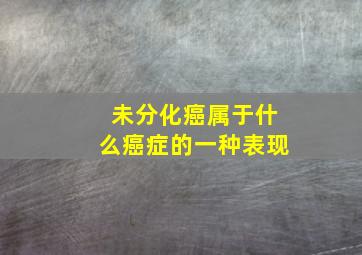 未分化癌属于什么癌症的一种表现