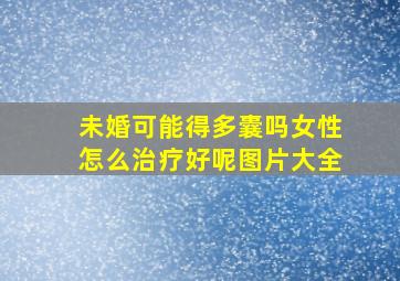 未婚可能得多囊吗女性怎么治疗好呢图片大全