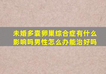 未婚多囊卵巢综合症有什么影响吗男性怎么办能治好吗