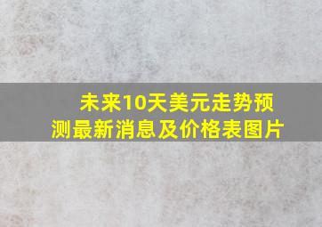 未来10天美元走势预测最新消息及价格表图片