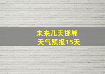 未来几天邯郸天气预报15天