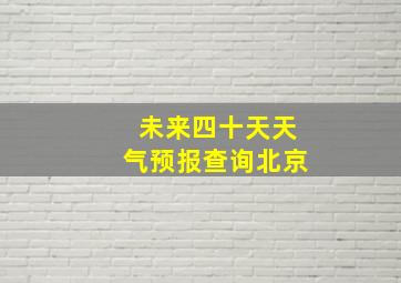 未来四十天天气预报查询北京