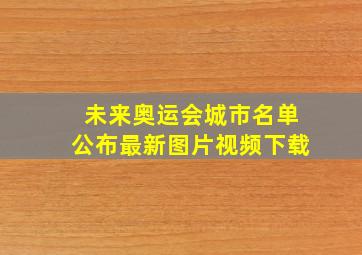 未来奥运会城市名单公布最新图片视频下载