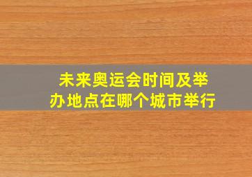 未来奥运会时间及举办地点在哪个城市举行