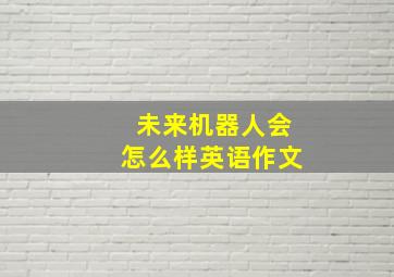 未来机器人会怎么样英语作文