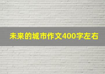 未来的城市作文400字左右