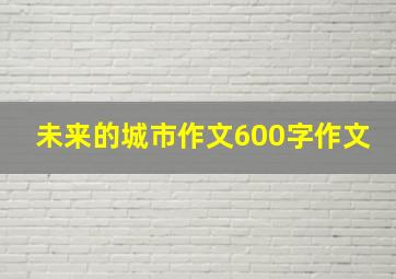 未来的城市作文600字作文