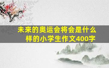 未来的奥运会将会是什么样的小学生作文400字