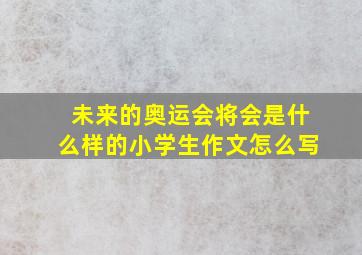 未来的奥运会将会是什么样的小学生作文怎么写